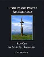 Burnley and Pendle Archaeology: Part One - Ice Age to Early Bronze Age