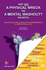 Are You a Physical Wreck or a Mental Washout? or Both!: The EASY way for You to achieve a FIT and STRESS-FREE life no matter how busy you are.