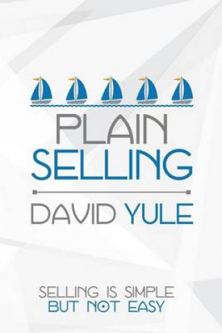 Plain Selling: Selling is Simple But Not Easy