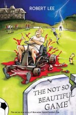 The Not So Beautiful Game: The not so true story of Muncaster United Football Club