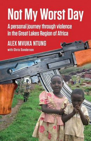 Not My Worst Day: A personal journey through violence in the Great Lakes Region of Africa