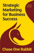 Chase One Rabbit: Strategic Marketing for Business Success: 63 Tips, Techniques and Tales for Creative Entrepreneurs