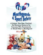 Mouthguards & Sport Safety: No-Nonsense Resource for Everyone Who Recommends or Should Wear a Mouthguard