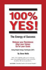 100% YES! The Energy of Success: Release Your Resistance Align Your Values Go for Your Goals Using Simple Energy Techniques (SET)