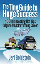 The Tiny Guide To Huge Success: 100 Biz Boosting Hot Tips to Ignite Your Performing Career