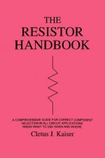 The Resistor Handbook: A Comprehensive Guide for Correct Component Selection in all Circuit Applications. Know What to use when and Where.