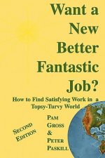 Want a New Better Fantastic Job?: How to Find Satisfying Work in a Topsy-Turvy World