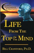 Life From The Top Of The Mind: New Information On The Science Of Clarity, Confidence, & Creativity