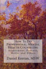 How To Do Professional Mental Health Counseling: Assessment, Process, Skills, and Ethics