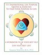 111 Inspirational Life Purpose Quotes & Exercises to Find Your Purpose in Life: A Workbook to Be Your Best Self & Live Your Best Life!