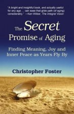 The Secret Promise of Aging: Finding Meaning, Joy and Inner Peace as Years Fly By