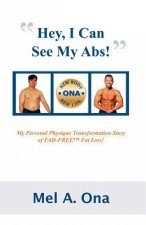 Hey, I Can See My Abs!: My Personal Physique Transformation Story of Fad-Free Fat Loss!