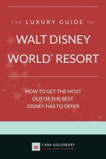 The Luxury Guide to Walt Disney World Resort: How to Get the Most Out of the Best Disney Has to Offer
