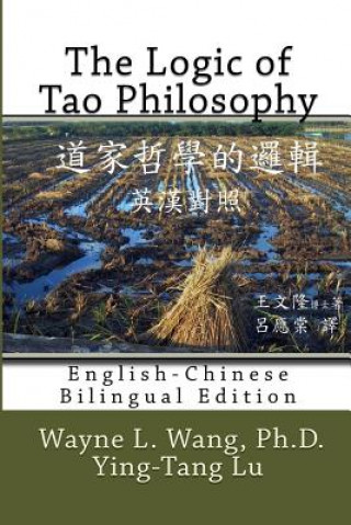 The Logic of Tao Philosophy: English-Chinese Bilingual Edition (Wayne L Wang Ph D,Ying-Tang Lu)(Miękka)