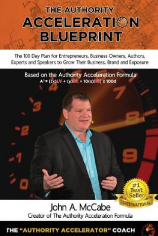 Authority Acceleration Blueprint: The 100 Day Plan for Entrepreneurs, Business Owners, Authors, Experts and Speakers to Grow Their Business, Brand, In