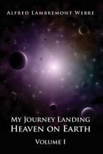 My Journey Landing Heaven on Earth: Volume I