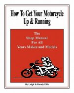 How To Get Your Motorcycle Up & Running: The Shop Manual For All Years Makes & Models