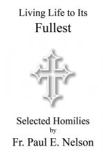 Living Life To Its Fullest: Selected Homilies by Fr. Paul E. Nelson