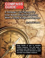 Compass Guide: A Strategic Plan For Goal Based Direction Living