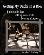 Getting My Ducks In A Row: Building Bridges, Setting Guideposts, Leaving a Legacy