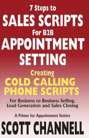 7 STEPS to SALES SCRIPTS for B2B APPOINTMENT SETTING.: Creating Cold Calling Phone Scripts for Business to Business Selling, Lead Generation and Sales