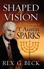 Shaped by Vision, A Biography of T. Austin-Sparks