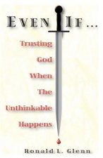 Even If: Trusting God When The Unthinkable Happens