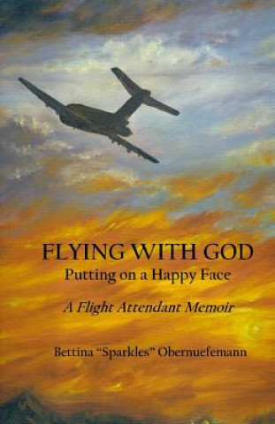 Flying With God: Putting on a Happy Face: A Flight Attendant Memoir