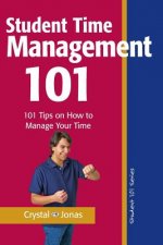 Time Management 101 for Students: 101 Tested and True Techniques to Take Charge of the Time of Your Life