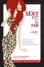 Sexy, Fit & Fab at Any Age!: Say Yes to Your Natural Beauty While Being Funny, Healthy, Sexy and Inspired