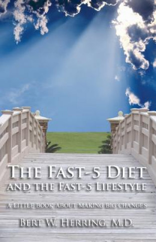 The Fast-5 Diet and the Fast-5 Lifestyle: A Little Book About Making Big Changes