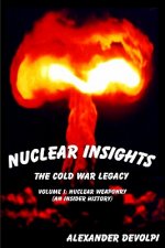 Nuclear Insights: The Cold War Legacy: Nuclear Weaponry (An Insider History)