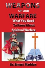 Weapons of Our Warfare: What You Need To Know About Spiritual Warfare