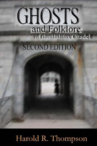 Ghosts and Folklore of the Halifax Citadel: Second Edition