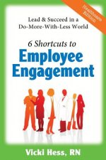 6 Shortcuts to Employee Engagement: Lead & Succeed in a Do-More-with-Less World (Healthcare Edition)