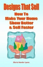 Designs That Sell: How To Make Your Home Show Better & Sell Faster