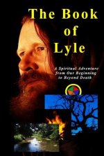The Book of Lyle: A Spiritual Adventure from Our Beginning to Beyond Death