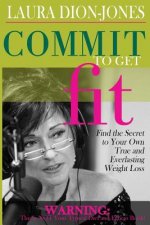 Commit To Get Fit: Find the Secret to Your Own True and Everlasting Weight Loss