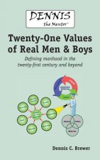 Dennis the Mentor (TM) Twenty-One Values of Real Men and Boys: Defining manhood in the twenty-first century and beyond