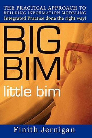 BIG BIM little Bim: The Practical Approach to Building Information Modeling Integrated Practice done the right Way!