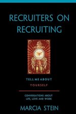 Recruiters On Recruiting: Tell Me About Yourself: Conversations About Life, Love And Work