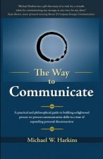 The Way to Communicate: A practical and philosophical guide to building enlightened person-to-person communication skills in a time of expandi
