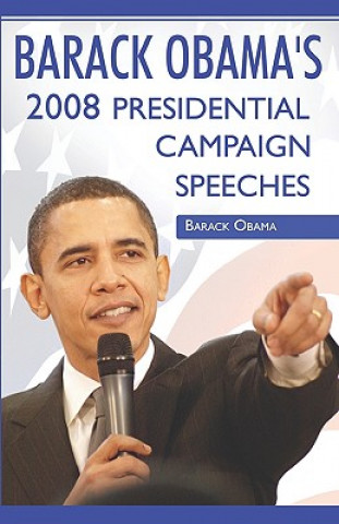 Barack Obama: 2008 Presidential Campaign Speeches By Barack Obama