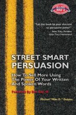Street Smart Persuasion: How To Sell More Using The Power Of Your Written And Spoken Words