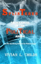 Splintered: Brokenness in the Political Arena: Are We Sacrificing America for Political Gain?