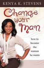 Change Your Man: How to Become the Woman He Wants