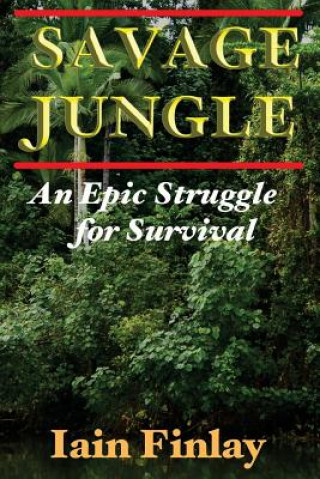 Savage Jungle: An Epic Struggle For Survival