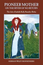 Pioneer Mother on the River of No Return: The Life of Isabella Kelly Benedict Robie