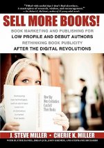 Sell More Books!: Book Marketing and Publishing for Low Profile and Debut Authors Rethinking Book Publicity after the Digital Revolution