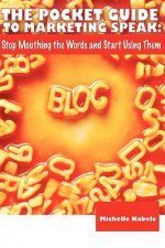 The Pocket Guide To Marketing Speak: Stop Mouthing The Words And Start Using Them